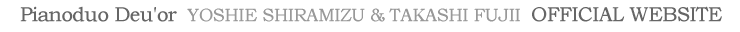 OFFICIAL WEBSITE Pianoduo Deu'or yoshie shiramizu & takashi fujii