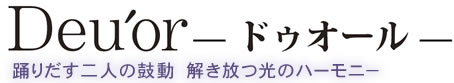 ドゥオール 踊りだす二人の鼓動　解き放つ光のハーモニ－